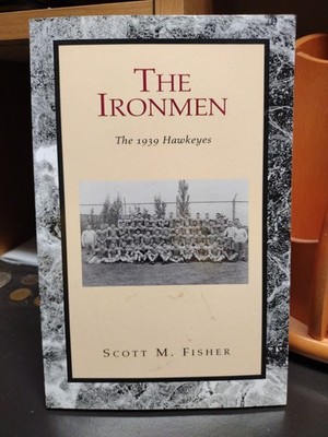 The Ironmen The 1939 Hawkeyes Scott M. Fisher 2003 Iowa Football Publish Xlibris