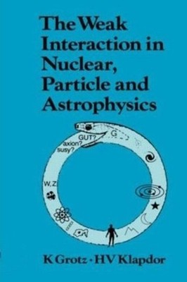 The Weak Interaction in Nuclear, Particle, and Astrophysics by K. Grotz (English
