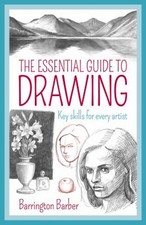 The Essential Guide to Drawing : Key Skills for Every Artist Barr
