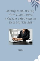 James | Seeing Is Believing: How Visual Data Analysis Empowers Us In A...