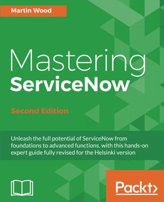 Mastering ServiceNow - Second Edition: Unleash the full... - Wood, Martin