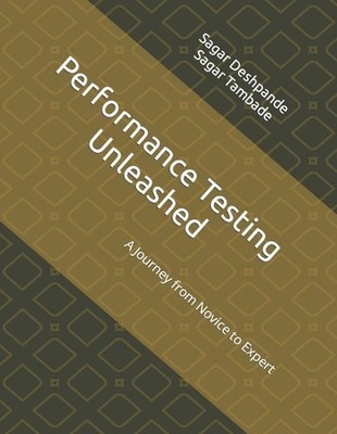 Performance Testing Unleashed: A Journey from Novice to Expert by Sagar Tambade