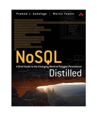 NoSQL Distilled: A Brief Guide to the Emerging World of Polyglot Persistence: A 