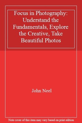 Focus in Photography: Understand the Fundamentals, Explore the C