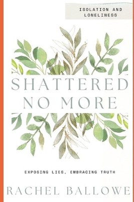 Shattered No More: Expose Lies, Embrace Truth - Isolation and Loneliness by Rach
