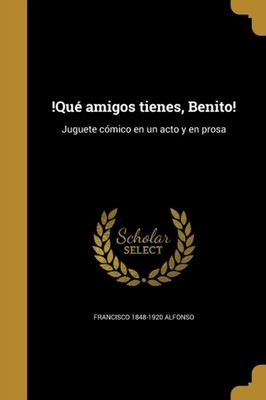 Alfonso - !Qu amigos tienes Benito!  Juguete cmico en un acto y en  - X555z
