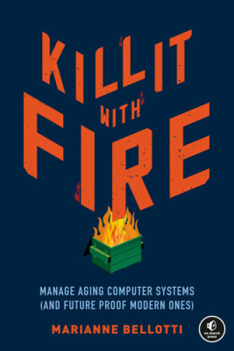 Kill It With Fire: Managing Aging Computer Systems (and Future Proof