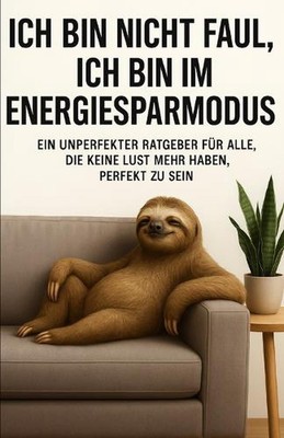 Ich bin nicht faul, ich bin im Energiesparmodus: Ein unperfekter Ratgeber f?r al