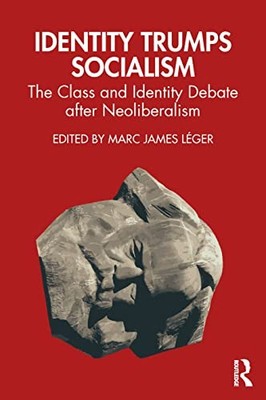 Identity Trumps Socialism : The Class and Identity Debate after Neoliberalism...