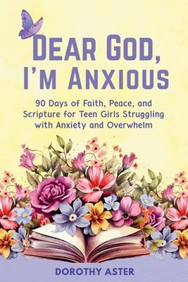 Dear God, I'm Anxious: 90 Days of Faith, Peace, and Scripture for Teen Girls Str