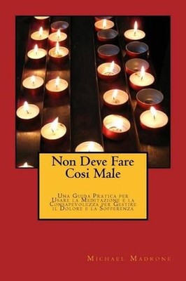 Non Deve Fare Cosi Male: Una Guida Pratica per Usare la Meditazione e la Consape