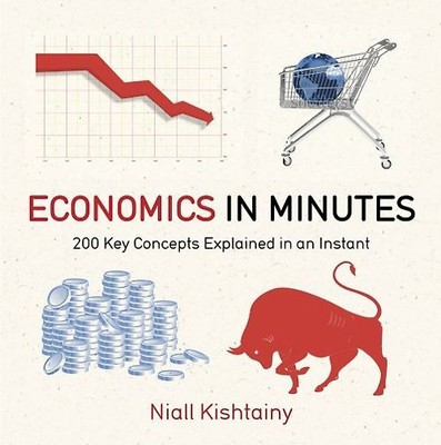 Economics in Minutes: 200 Key Concepts Explained in an Instant - Kishtainy, Nial