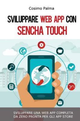 Sviluppare Web App Con Sencha Touch : Impara a Sviluppare Una Web App Complet...