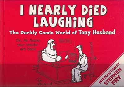 I Nearly Died Laughing: The Darkly Comic World of Tony Husband by ... by Unknown