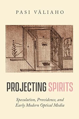 Projecting Spirits: Speculation, Providence, and Early Modern Optical Media by