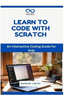 Learn to Code with Scratch: An Interactive Coding Guide for Kids by Thompson Car