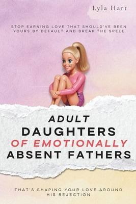 Adult Daughters of Emotionally Absent Fathers: Stop earning love that should've
