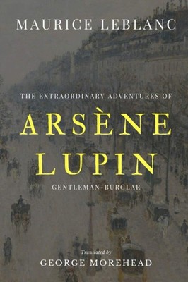 The Extraordinary Adventures of Arsène Lupin, Gentleman-Burglar Maurice Leblanc
