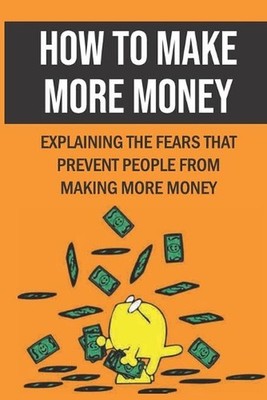 How To Make More Money: Explaining The Fears That Prevent People From Making Mor