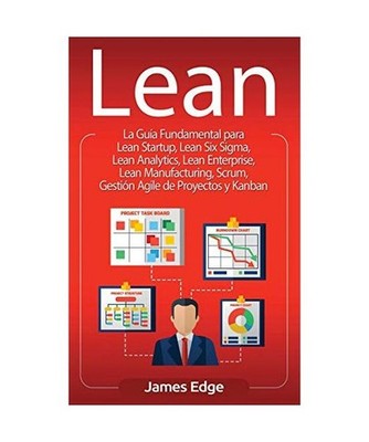 Lean: La Guía Fundamental para Lean Startup, Lean Six Sigma, Lean Analytics, Le