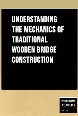 Understanding the Mechanics of Traditional Wooden Bridge Construction by Contine