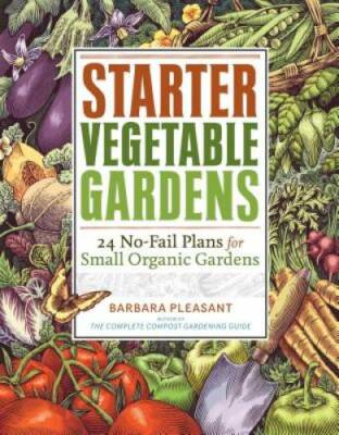 Starter Vegetable Gardens: 24 No-Fail Plans for Small Organic Gardens - GOOD