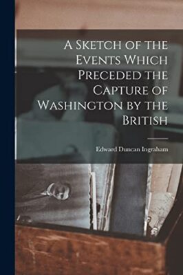 Ingraham - A Sketch of the Events Which Preceded the Capture of Washin - S555z