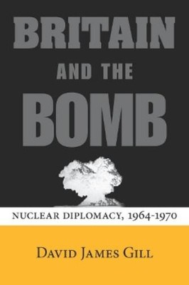 David James Gill Britain and the Bomb (Hardback) Stanford Nuclear Age Series