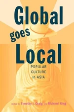 GLOBAL GOES LOCAL: POPULAR CULTURE IN ASIA (ASIAN By Timothy J. Craig & Richard