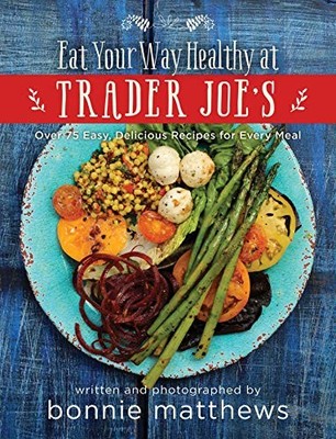 Eat Your Way Healthy at Trader Joe's Cookbook : Over 75 Easy, Delicious ...