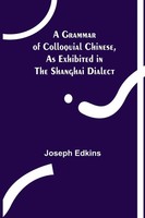 Joseph Edkins | A Grammar Of Colloquial Chinese, As Exhibited In The Shanghai...
