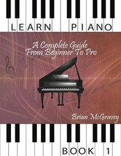 Learn Piano: A Complete Guide from Beginner to Pro Book 1 by Brian McGravey Eng
