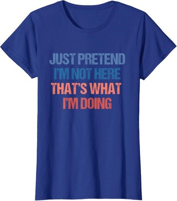 Just Pretend Im Not Here Thats What Im Doing Ladies' Crewneck T-Shirt