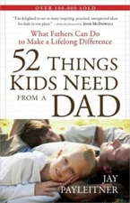 52 Things Kids Need from a Dad: What Fathers Can Do to Make a Lifelong Di - GOOD