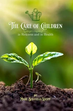 The Care of Children in Sickness and in Health by Msgr. Sebastian Kneipp
