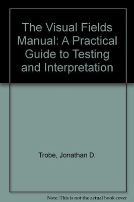 THE VISUAL FIELDS MANUAL: A PRACTICAL GUIDE TO TESTING AND By Jonathan D. Trobe