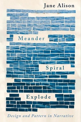 Meander, Spiral, Explode: Design and Pattern in Narrative by Jane Alison (Englis