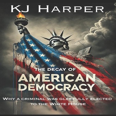 The Decay of American Democracy Why a Criminal Was Gleefully Elec
