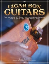 Cigar Box Guitars: The Ultimate DIY Guide for Makers and Players of the Handmade