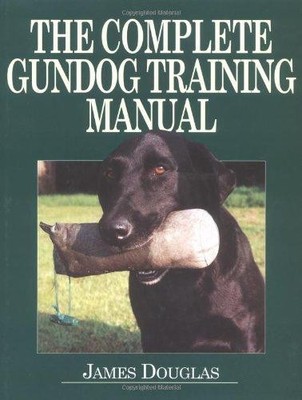 The Complete Gundog Training Manual - Douglas, James