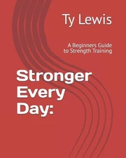 Stronger Every Day: A Beginners Guide to Strength Training by Ty M. Lewis Paperb