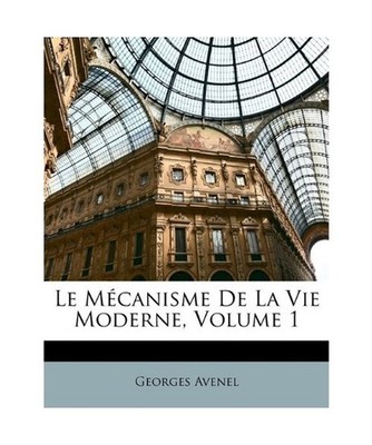 Le M Canisme De La Vie Moderne Volume 1, Georges Avenel