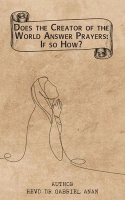 Does the Creator of the World Answer Prayers? If So, How? Revd Gabriel Anan Buch