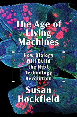 The Age of Living Machines: How Biology Will Build the Next Technology Revoluti