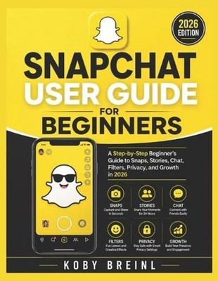 Snapchat User Guide for Beginners: A Step-by-Step Beginner's Guide to Snaps, Sto