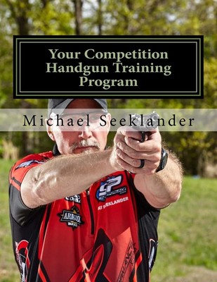 Your Competition Handgun Training Program: A complete training program designed,