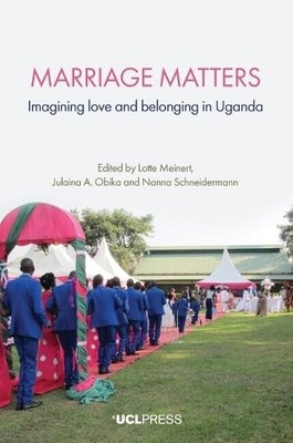 UCL Press - Marriage Matters   Imagining Love and Belonging in Uganda  - H245z