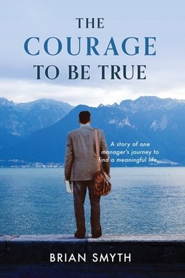 Smyth - Courage to be True - A story of one manager's journey to find  - X555z