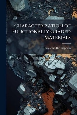 Characterization of Functionally Graded Materials by Benjamin D. Chapman Paperba