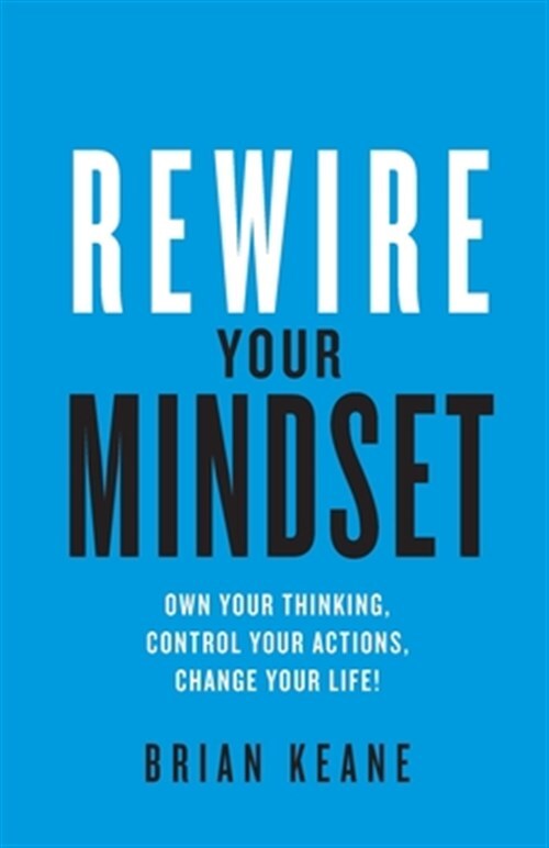 Rewire Your Mindset: Own Your Thinking, Control, Your Actions, Change Your Li...